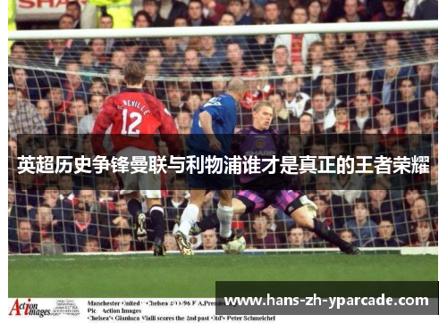 英超历史争锋曼联与利物浦谁才是真正的王者荣耀