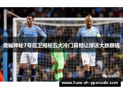 曼城神秘7号后卫揭秘五大冷门真相让球迷大跌眼镜