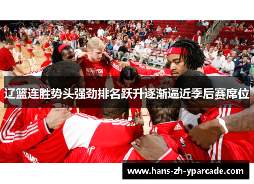 辽篮连胜势头强劲排名跃升逐渐逼近季后赛席位