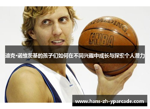 迪克·诺维茨基的孩子们如何在不同兴趣中成长与探索个人潜力