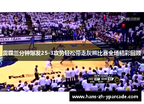 雷霆三分钟爆发25-3攻势轻松带走灰熊比赛全场精彩回顾