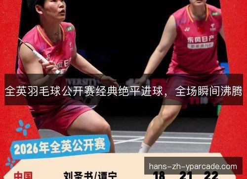 全英羽毛球公开赛经典绝平进球，全场瞬间沸腾