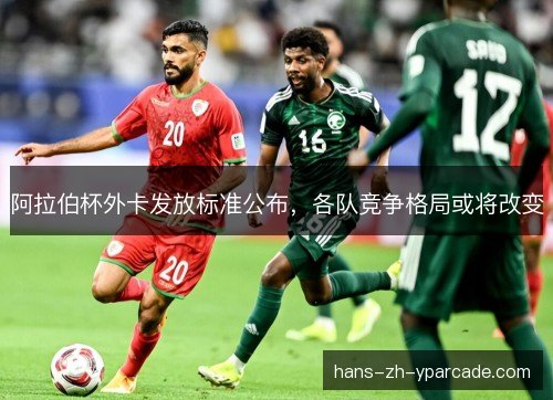 阿拉伯杯外卡发放标准公布，各队竞争格局或将改变